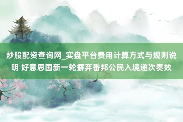 炒股配资查询网_实盘平台费用计算方式与规则说明 好意思国新一轮摒弃番邦公民入境递次奏效