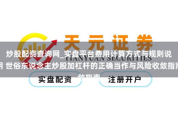 炒股配资查询网_实盘平台费用计算方式与规则说明 世俗东说念主炒股加杠杆的正确当作与风险收敛指南