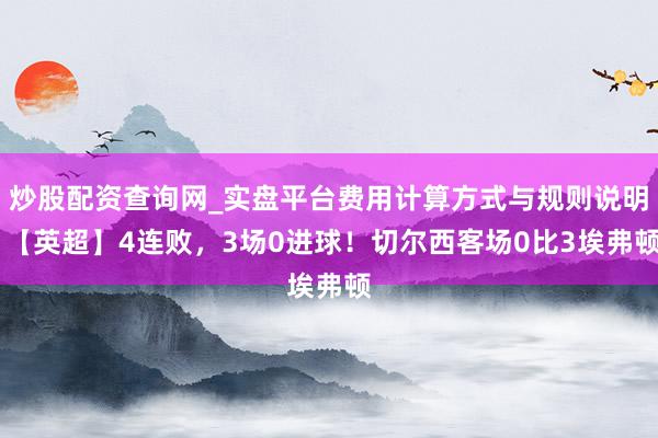 炒股配资查询网_实盘平台费用计算方式与规则说明 【英超】4连败，3场0进球！切尔西客场0比3埃弗顿