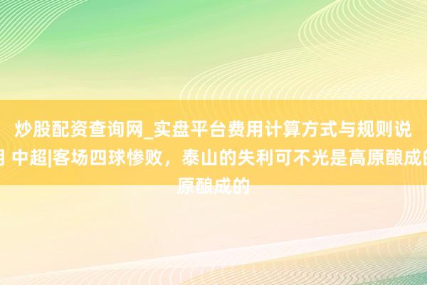 炒股配资查询网_实盘平台费用计算方式与规则说明 中超|客场四球惨败，泰山的失利可不光是高原酿成的
