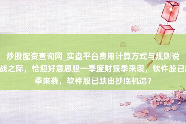 炒股配资查询网_实盘平台费用计算方式与规则说明 中东打破停战之际，恰迎好意思股一季度财报季来袭，软件股已跌出抄底机遇？